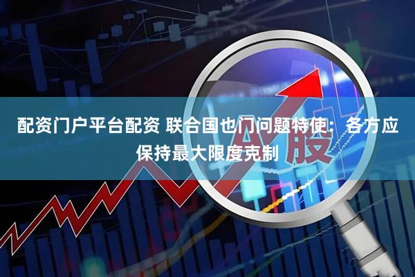配资门户平台配资 联合国也门问题特使：各方应保持最大限度克制