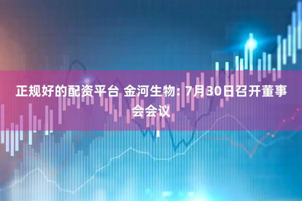 正规好的配资平台 金河生物: 7月30日召开董事会会议