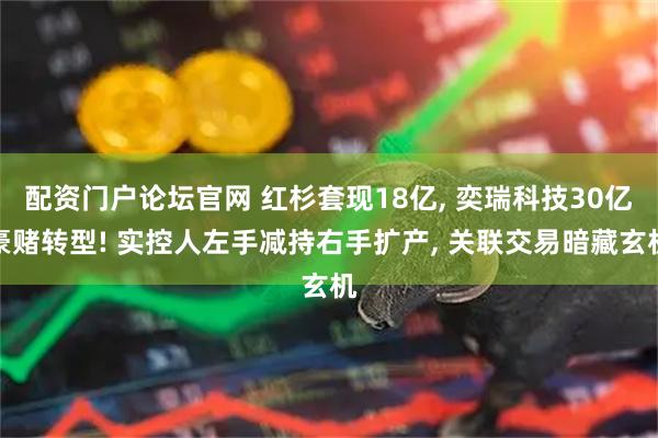 配资门户论坛官网 红杉套现18亿, 奕瑞科技30亿豪赌转型! 实控人左手减持右手扩产, 关联交易暗藏玄机