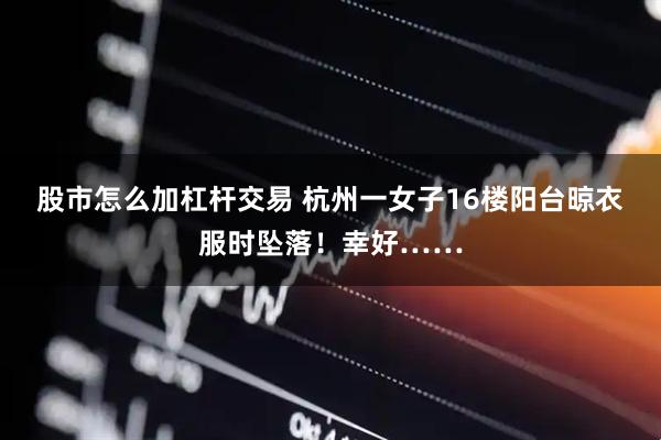 股市怎么加杠杆交易 杭州一女子16楼阳台晾衣服时坠落！幸好……