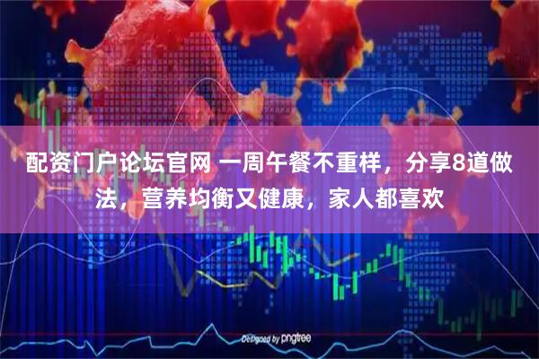 配资门户论坛官网 一周午餐不重样，分享8道做法，营养均衡又健康，家人都喜欢