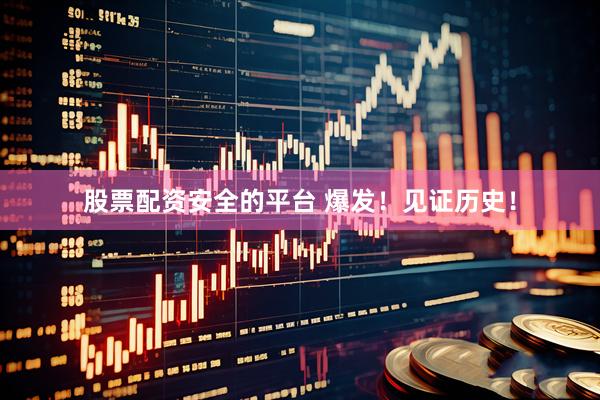 股票配资安全的平台 爆发！见证历史！