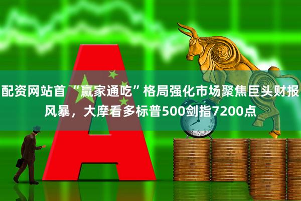 配资网站首 “赢家通吃”格局强化市场聚焦巨头财报风暴，大摩看多标普500剑指7200点
