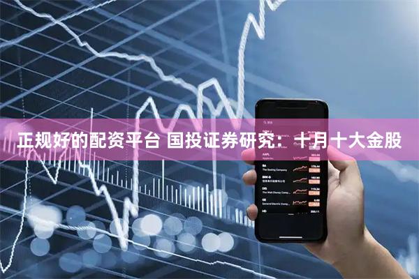 正规好的配资平台 国投证券研究：十月十大金股