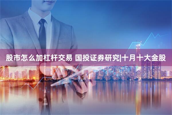 股市怎么加杠杆交易 国投证券研究|十月十大金股