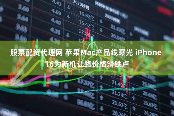 股票配资代理网 苹果Mac产品线曝光 iPhone 16为新机让路价格滑铁卢