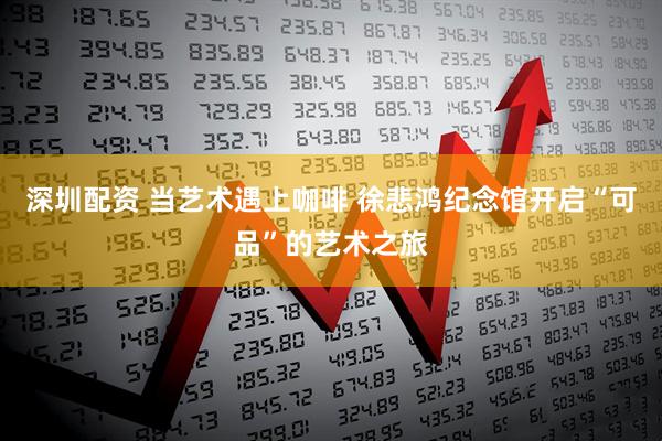 深圳配资 当艺术遇上咖啡 徐悲鸿纪念馆开启“可品”的艺术之旅