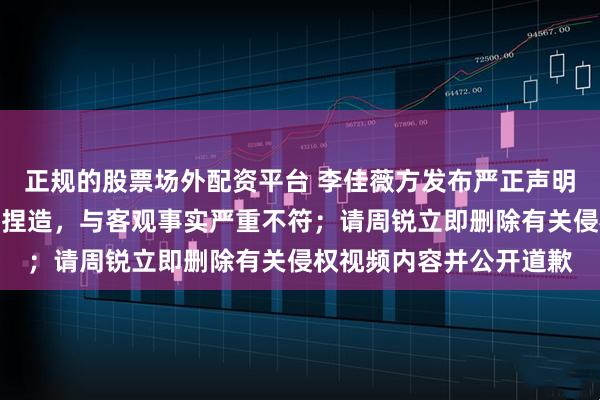 正规的股票场外配资平台 李佳薇方发布严正声明！回应被指抄袭：纯属捏造，与客观事实严重不符；请周锐立即删除有关侵权视频内容并公开道歉